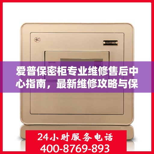 爱普保密柜专业维修售后中心指南，最新维修攻略与保障服务介绍