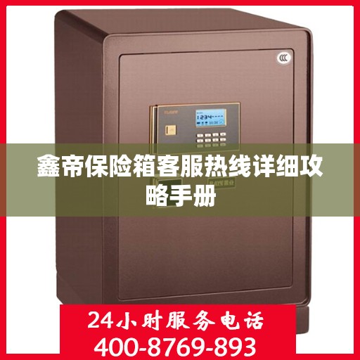 鑫帝保险箱客服热线详细攻略手册