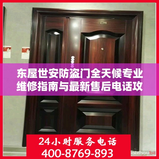 东屋世安防盗门全天候专业维修指南与最新售后电话攻略