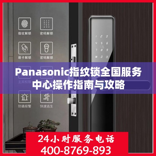 Panasonic指纹锁全国服务中心操作指南与攻略
