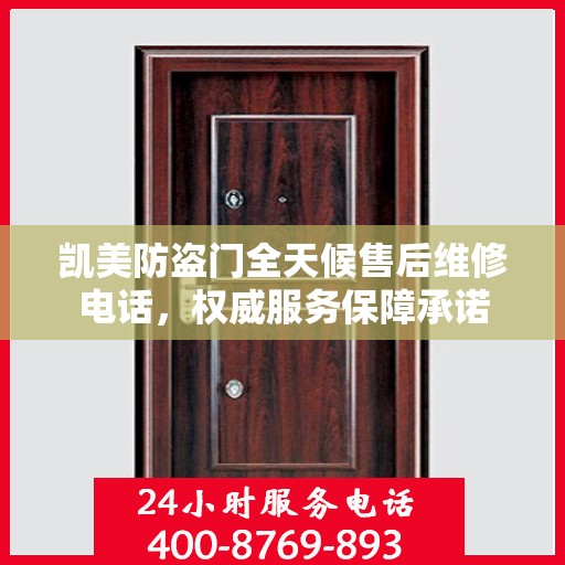 凯美防盗门全天候售后维修电话，权威服务保障承诺