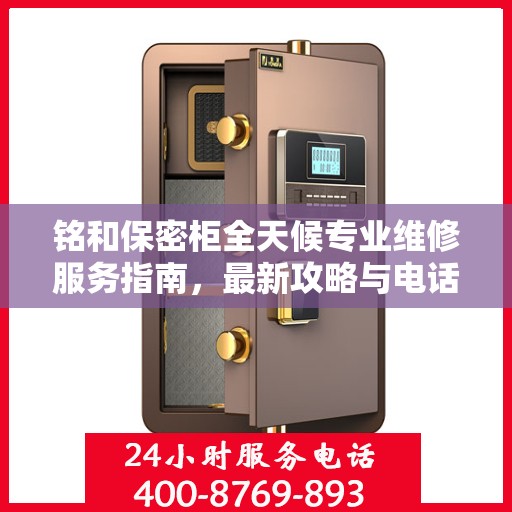 铭和保密柜全天候专业维修服务指南，最新攻略与电话热线