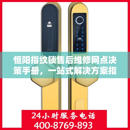 恒阳指纹锁售后维修网点决策手册，一站式解决方案指南