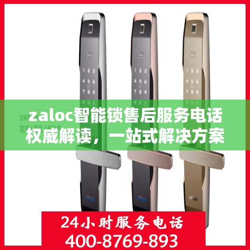 zaloc智能锁售后服务电话权威解读，一站式解决方案与贴心服务体验