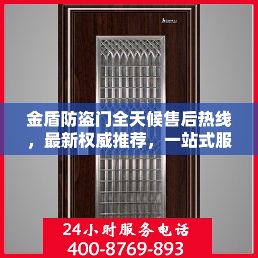 金盾防盗门全天候售后热线，最新权威推荐，一站式服务保障