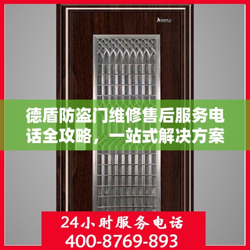 德盾防盗门维修售后服务电话全攻略，一站式解决方案，让您无忧售后！