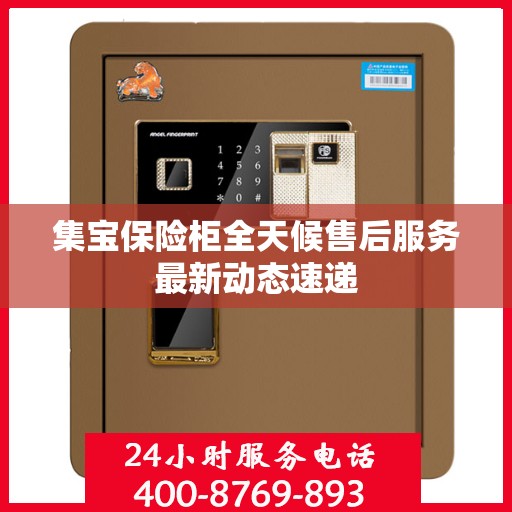 集宝保险柜全天候售后服务最新动态速递