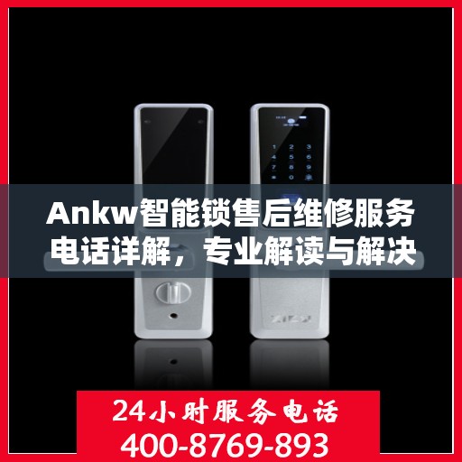 Ankw智能锁售后维修服务电话详解，专业解读与解决方案
