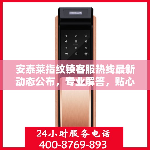 安泰莱指纹锁客服热线最新动态公布，专业解答，贴心服务