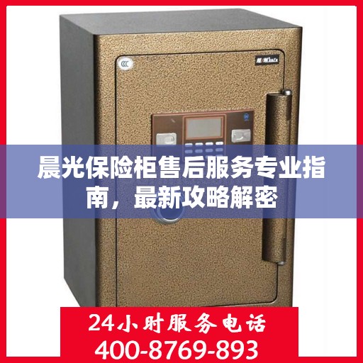 晨光保险柜售后服务专业指南，最新攻略解密