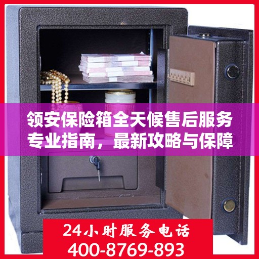 领安保险箱全天候售后服务专业指南，最新攻略与保障