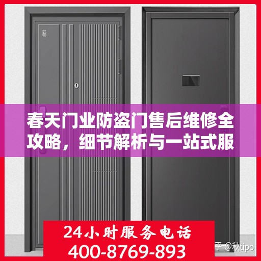 春天门业防盗门售后维修全攻略，细节解析与一站式服务体验