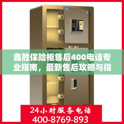 鑫胜保险柜售后400电话专业指南，最新售后攻略与指南