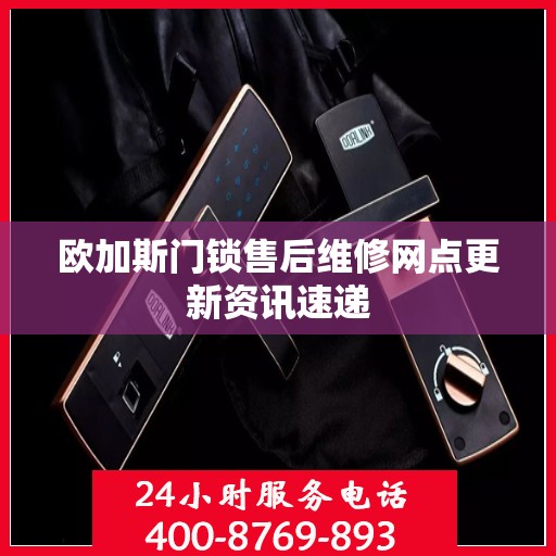 欧加斯门锁售后维修网点更新资讯速递