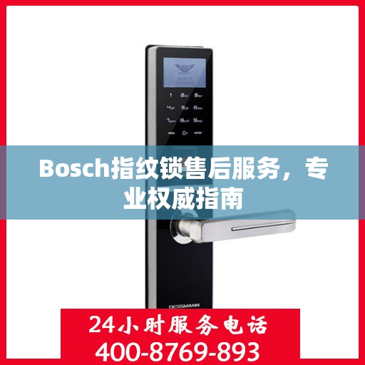 Bosch指纹锁售后服务，专业权威指南