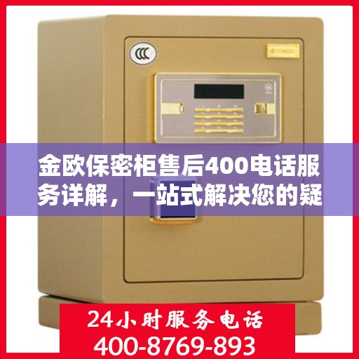 金欧保密柜售后400电话服务详解，一站式解决您的疑问与需求