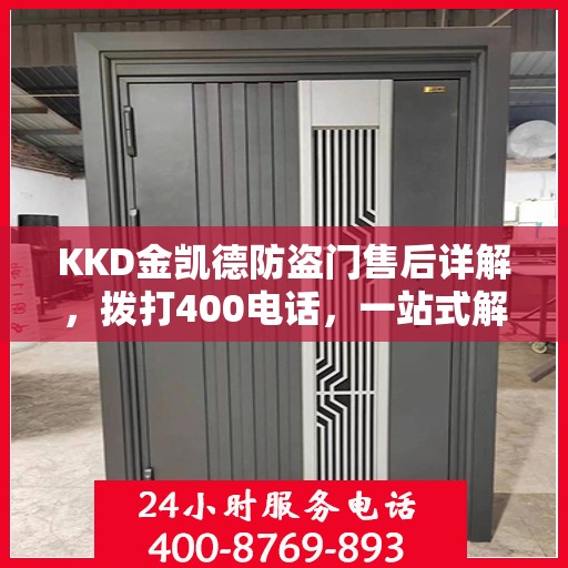 KKD金凯德防盗门售后详解，拨打400电话，一站式解决您的售后问题