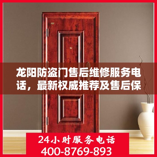 龙阳防盗门售后维修服务电话，最新权威推荐及售后保障指南