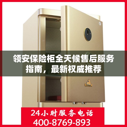 领安保险柜全天候售后服务指南，最新权威推荐