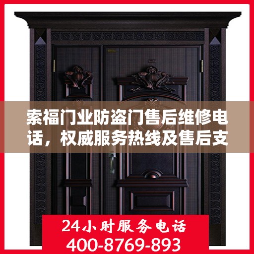 索福门业防盗门售后维修电话，权威服务热线及售后支持指南