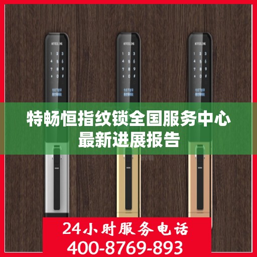 特畅恒指纹锁全国服务中心最新进展报告