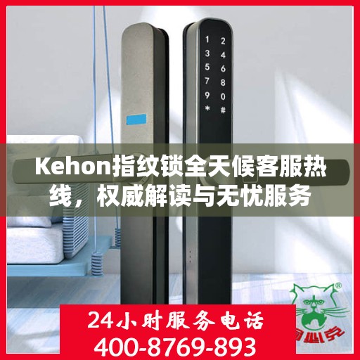 Kehon指纹锁全天候客服热线，权威解读与无忧服务