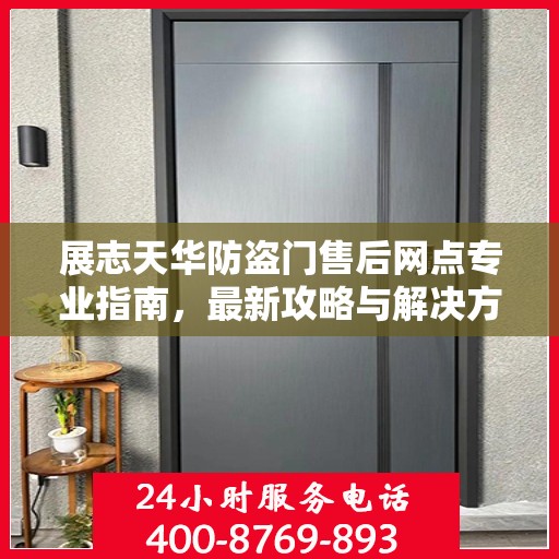 展志天华防盗门售后网点专业指南，最新攻略与解决方案