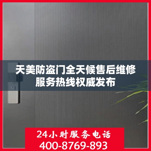 天美防盗门全天候售后维修服务热线权威发布