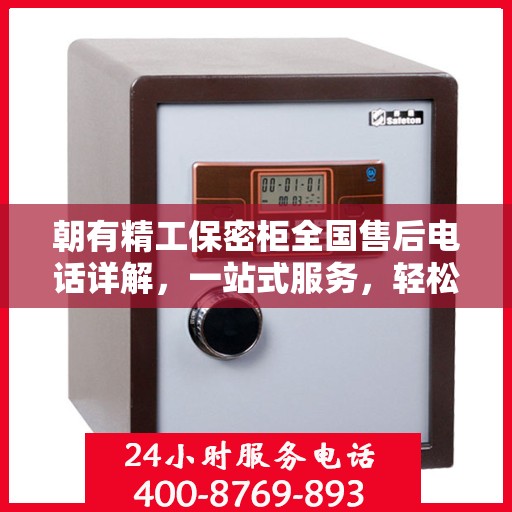 朝有精工保密柜全国售后电话详解，一站式服务，轻松解决您的疑问和需求