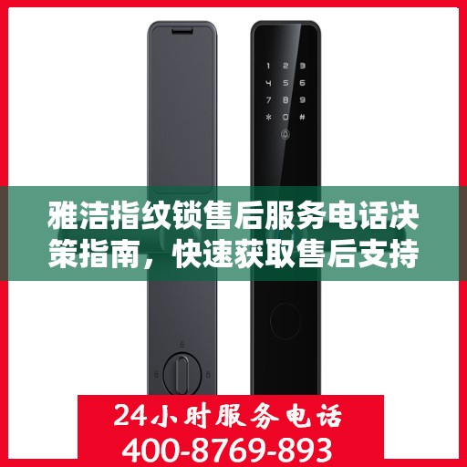 雅洁指纹锁售后服务电话决策指南，快速获取售后支持联系方式