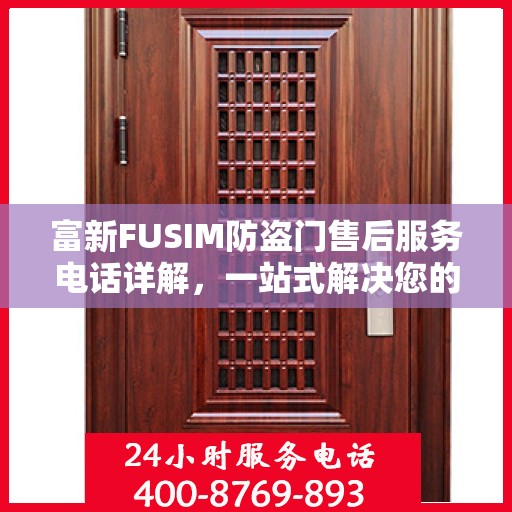 富新FUSIM防盗门售后服务电话详解，一站式解决您的疑问和需求
