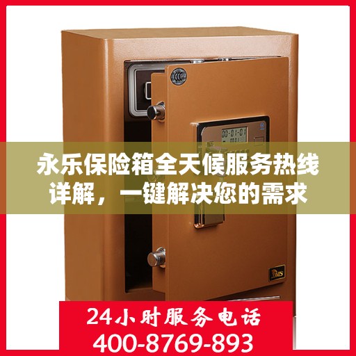 永乐保险箱全天候服务热线详解，一键解决您的需求