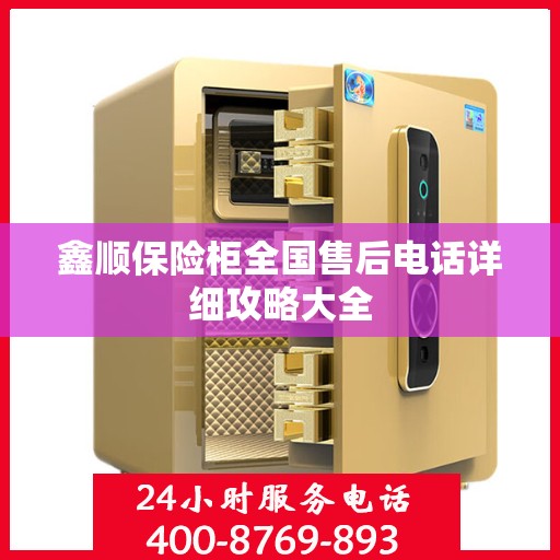 鑫顺保险柜全国售后电话详细攻略大全