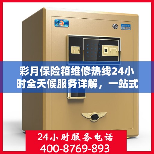 彩月保险箱维修热线24小时全天候服务详解，一站式维修攻略与电话指南
