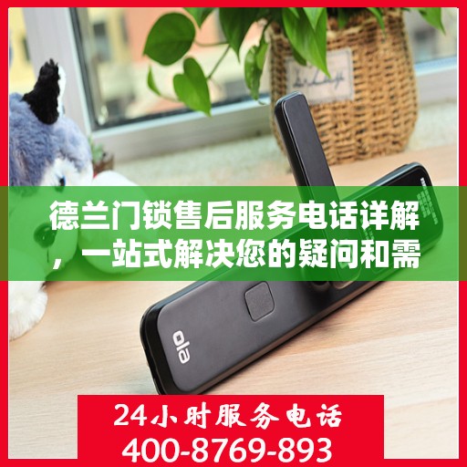 德兰门锁售后服务电话详解，一站式解决您的疑问和需求