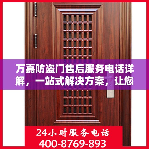 万嘉防盗门售后服务电话详解，一站式解决方案，让您轻松读懂！