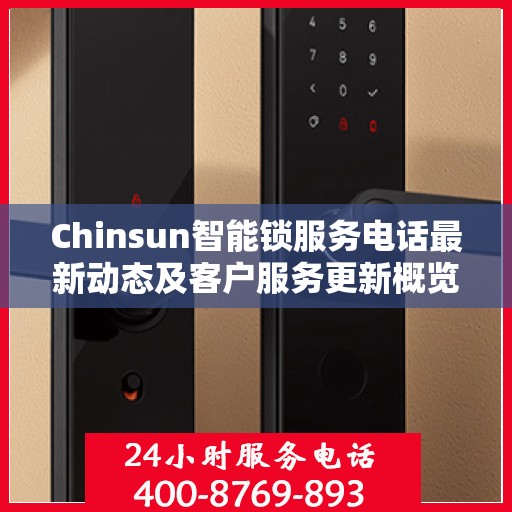 Chinsun智能锁服务电话最新动态及客户服务更新概览