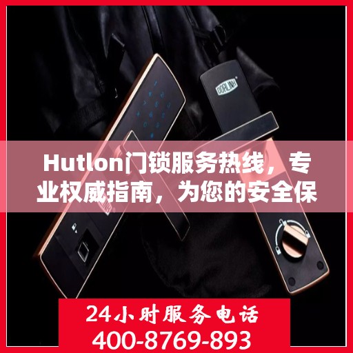 Hutlon门锁服务热线，专业权威指南，为您的安全保驾护航