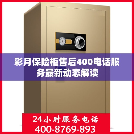 彩月保险柜售后400电话服务最新动态解读