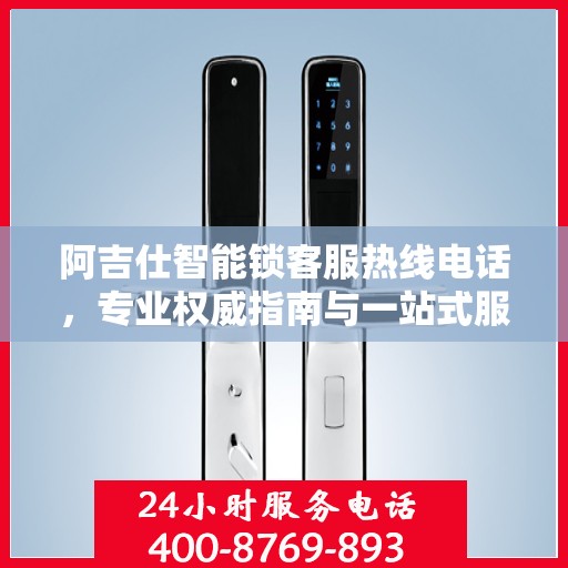 阿吉仕智能锁客服热线电话，专业权威指南与一站式服务支持