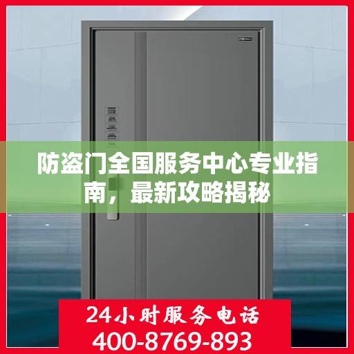防盗门全国服务中心专业指南，最新攻略揭秘
