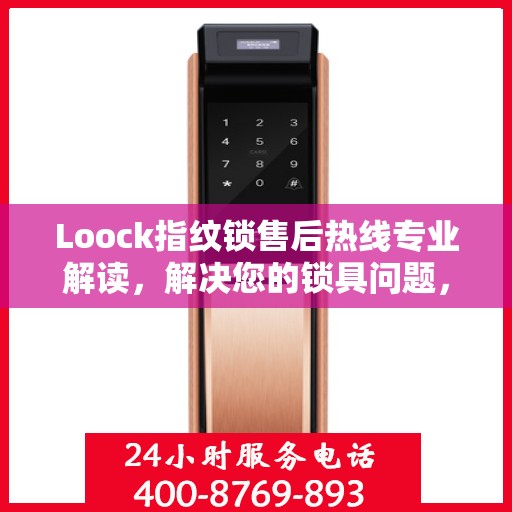 Loock指纹锁售后热线专业解读，解决您的锁具问题，贴心服务权威指南