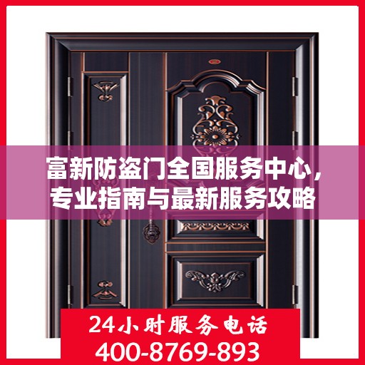 富新防盗门全国服务中心，专业指南与最新服务攻略