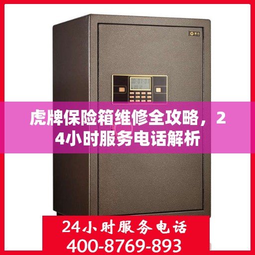 虎牌保险箱维修全攻略，24小时服务电话解析