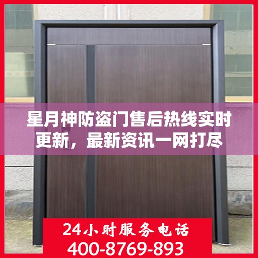 星月神防盗门售后热线实时更新，最新资讯一网打尽
