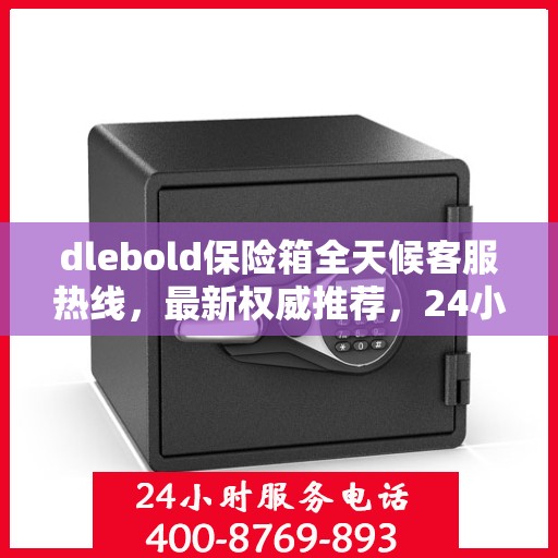 dlebold保险箱全天候客服热线，最新权威推荐，24小时为您服务
