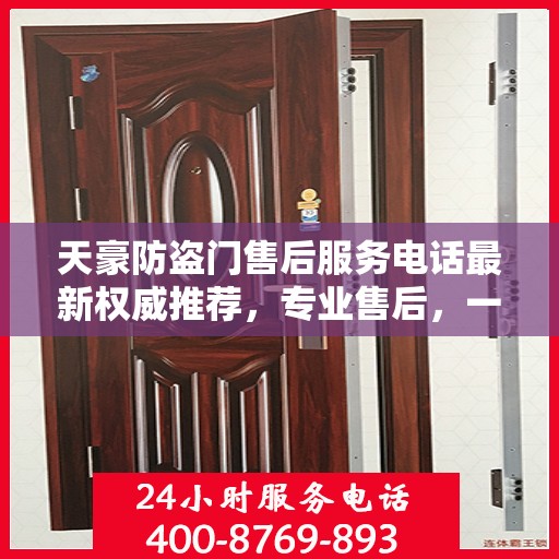 天豪防盗门售后服务电话最新权威推荐，专业售后，一触即达！