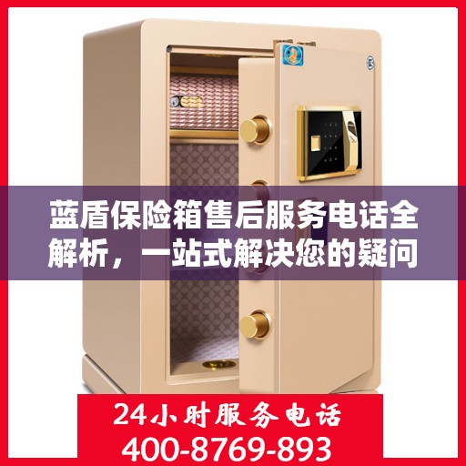 蓝盾保险箱售后服务电话全解析，一站式解决您的疑问