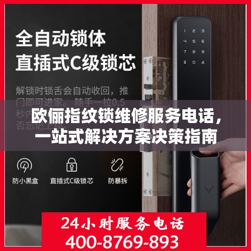 欧俪指纹锁维修服务电话，一站式解决方案决策指南
