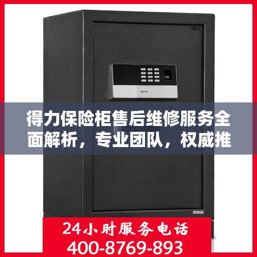 得力保险柜售后维修服务全面解析，专业团队，权威推荐！